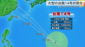 【台風情報】大型の台風14号は18日に沖縄地方に近づく見込み